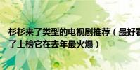 杉杉來了類型的電視劇推薦(最好看的都市情感劇:杉杉來了上榜它在去年最火爆)