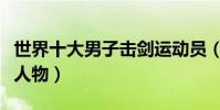 世界十大男子擊劍運動員(仲滿中國擊劍代表人物)