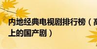 內地經典電視劇排行榜(高分佳作評分9.0以上的國產劇)