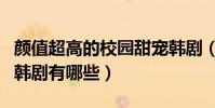 顏值超高的校園甜寵韓劇(劇情甜炸膩死人的韓劇有哪些)