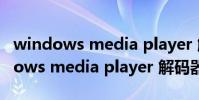 windows media player 解碼器(關于windows media player 解碼器的介紹)