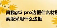 真我gt2 pro邊框什么材質 真我GT2大師探索版采用什么邊框