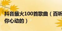 抖音最火100首歌曲(百聽不厭哪一首是最讓你心動的)