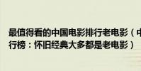 最值得看的中國電影排行老電影(中國最好十部口碑電影排行榜:懷舊經典大多都是老電影)