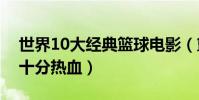 世界10大經典籃球電影(籃球夢與極限喬丹十分熱血)