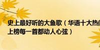 史上最好聽的大魚歌(華語十大熱門歌曲排行榜:《大魚》上榜每一首都動人心弦)
