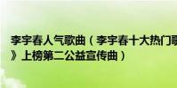 李宇春人氣歌曲(李宇春十大熱門歌曲排行榜:《無價之姐》上榜第二公益宣傳曲)
