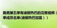 跑男第五季有迪麗熱巴的完整視頻(跑男公布陣容,跑男第五季成員名單(迪麗熱巴加盟))