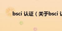 bsci 認證(關于bsci 認證的介紹)