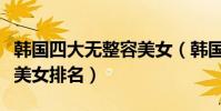 韓國四大無整容美女(韓國沒有整容的純天然美女排名)