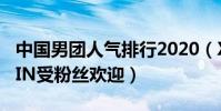 中國男團人氣排行2020(X玖少年團上榜SWIN受粉絲歡迎)
