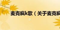 麥克瘋k歌(關于麥克瘋k歌的介紹)