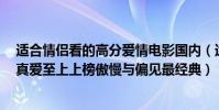 適合情侶看的高分愛情電影國內(適合情侶看的愛情電影:真愛至上上榜傲慢與偏見最經典)