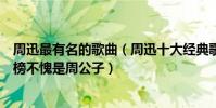 周迅最有名的歌曲(周迅十大經典歌曲排行榜:《飄搖》上榜不愧是周公子)