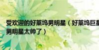 受歡迎的好萊塢男明星(好萊塢巨星排行最受歡迎的好萊塢男明星太帥了)
