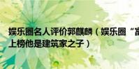 娛樂圈名人評價郭麒麟(娛樂圈“富二代”排行榜:郭麒麟上榜他是建筑家之子)