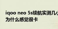 iqoo neo 5s續航實測幾小時 iQOONeo5S為什么感覺很卡
