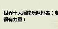 世界十大搖滾樂隊排名(老鷹樂隊上榜邦喬維很有力量)