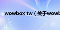 wowbox tw(關于wowbox tw的介紹)
