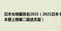 日本女明星排名2021(2021日本十大走紅女星排行榜:橋本愛上榜第二前途無量)