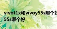 vivot1x和vivoy55s哪個好 vivot1x和vivoy55s哪個好