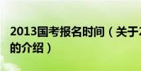2013國考報名時間(關于2013國考報名時間的介紹)