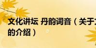 文化講壇 丹韻詞音(關于文化講壇 丹韻詞音的介紹)