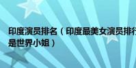 印度演員排名(印度最美女演員排行榜:莎任可汗上榜第九是世界小姐)