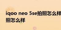 iqoo neo 5se拍照怎么樣 iQOONeo5se拍照怎么樣