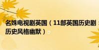 名姝電視劇英國(11部英國歷史劇:《名姝》上榜第三敘述歷史風格幽默)