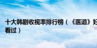 十大韓劇收視率排行榜(《醫道》好評度高,最后一部你一定看過)