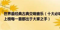 世界最經典古典交響音樂(十大必聽古典音樂:第五交響曲上榜每一首都出于大家之手)
