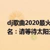 dj歌曲2020最火歌曲100首完整版（2020最火的歌曲前十名：請等待太陽升起前的凌晨最黑暗）