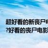 超好看的新喪尸電影有哪些（全球最好看的喪尸電影是哪部?好看的喪尸電影排行榜(推薦)）
