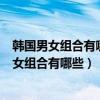 韓國男女組合有哪些（韓國男女混合組合排行實力強勁的男女組合有哪些）