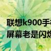 聯想k900手機屏幕中間失靈（聯想K900手機屏幕老是閃爍）