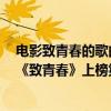 電影致青春的歌曲有哪些（最新十大經典影視歌曲排行榜：《致青春》上榜第六深情不負）