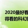 2020最好看的科幻電影排名前十（有哪些值得看的科幻影片）