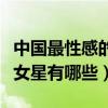中國最性感的女明星排行榜（中國大骨架性感女星有哪些）
