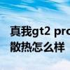 真我gt2 pro紙質版散熱怎么樣 真我GT2Pro散熱怎么樣 