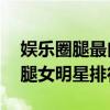 娛樂圈腿最白的10位女明星（娛樂圈十大美腿女明星排行榜）