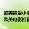 歐美純愛小清新電影排行榜（十部關于愛情的歐美電影推薦）