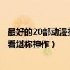 最好的20部動漫排名（史上最佳動漫排行榜前十部部經典好看堪稱神作）