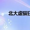 北大虐貓狂（關于北大虐貓狂的介紹）
