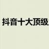 抖音十大頂級主播（高火火一條小團團上榜）