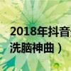 2018年抖音最火十大神曲（2018年抖音十大洗腦神曲）