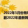 2022年5月份有哪些韓劇開播（2022有什么好看的韓劇?韓劇2022年最新韓劇推薦）