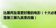 比黑鷹墜落更好看的電影(十大必看戰爭片排行榜:黑鷹墜落第三第九真事改編)