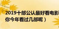 2019十部公認最好看電影(口碑爆表的佳作你今年看過幾部呢)