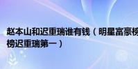 趙本山和遲重瑞誰有錢(明星富豪榜2020排行榜:趙本山上榜遲重瑞第一)